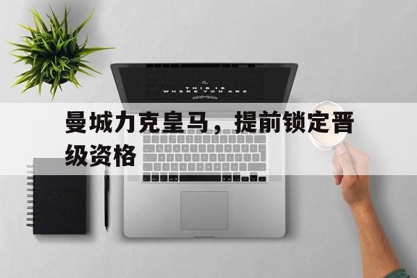 曼城力克皇马，提前锁定晋级资格的简单介绍