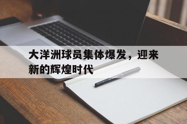大洋洲球员集体爆发，迎来新的辉煌时代的简单介绍