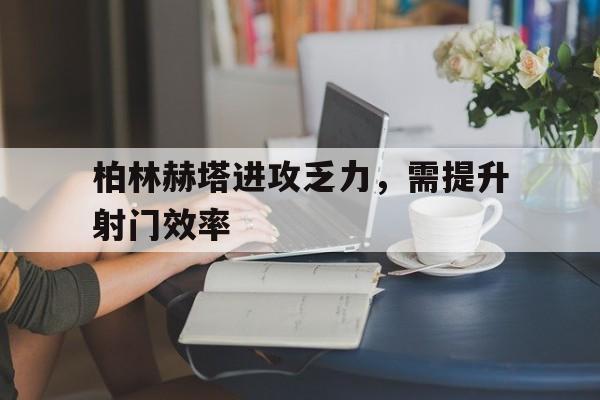 包含柏林赫塔进攻乏力，需提升射门效率的词条