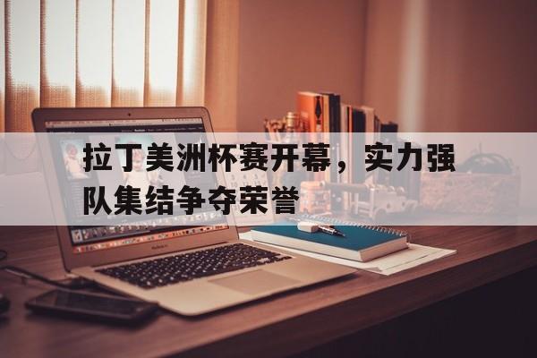 包含拉丁美洲杯赛开幕，实力强队集结争夺荣誉的词条