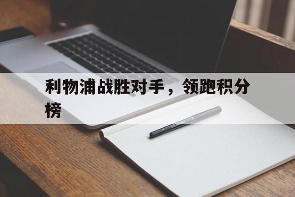 利物浦战胜对手，领跑积分榜