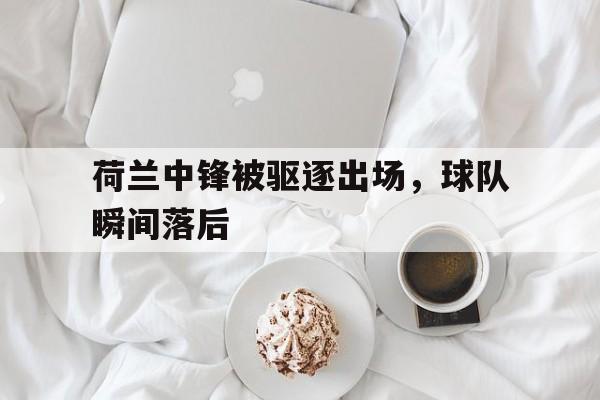 荷兰中锋被驱逐出场，球队瞬间落后