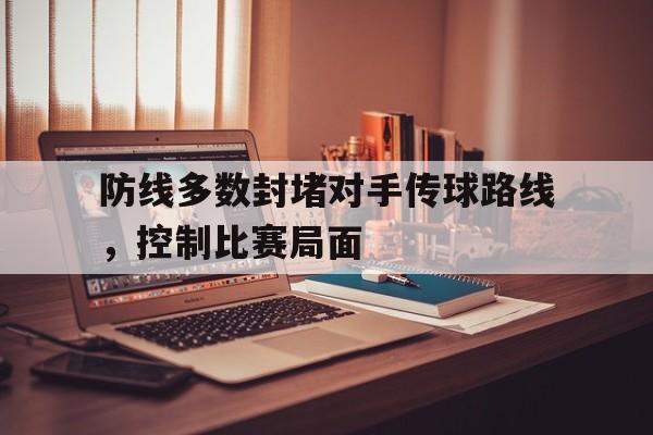 防线多数封堵对手传球路线，控制比赛局面