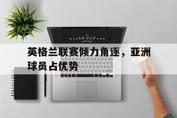 英格兰联赛倾力角逐，亚洲球员占优势