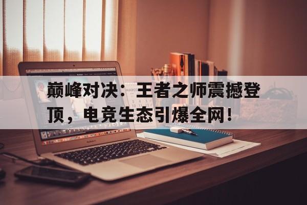 巅峰对决：王者之师震撼登顶，电竞生态引爆全网！