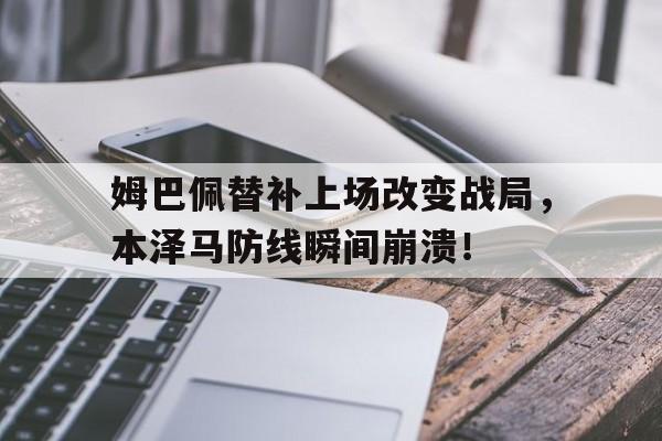 姆巴佩替补上场改变战局，本泽马防线瞬间崩溃！